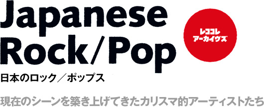 レココレ・アーカイヴズ  Japanese Rock/Pop　日本のロック／ポップス　現在のシーンを築き上げてきたカリスマ的アーティストたち