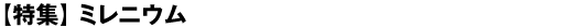 【特集】ミレニウム