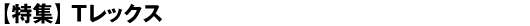 【特集】Tレックス